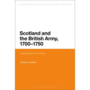 Henshaw, Victoria Scotland and the British Army, 1700-1750: Defending the Union (Bloomsbury Studies in Military History) Henshaw, Victoria Scotland and the British Army, 1700-1750: Defending the Union (Bloomsbury Studies in Military History)