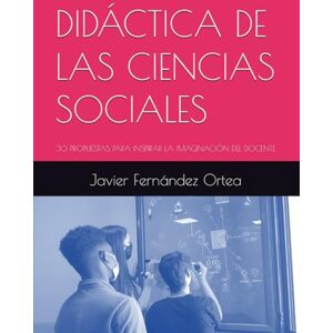 Fernández Ortea, Dr Javier DIDÁCTICA DE LAS CIENCIAS SOCIALES: 30 PROPUESTAS PARA INSPIRAR LA IMAGINACIÓN DEL DOCENTE Fernández Ortea, Dr Javier DIDÁCTICA DE LAS CIENCIAS SOCIALES: 30 PROPUESTAS PARA INSPIRAR LA IMAGINACIÓN DEL DOCENTE