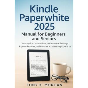 MORGAN, TONY K. Kindle Paperwhite 2025 Manual for Beginners and Seniors: Step-by-Step Instructions to Customize Settings, Explore Features, and Enhance Your Reading Experience (Gadgets Review Updates) MORGAN, TONY K. Kindle Paperwhite 2025 Manual for Beginners and Seniors: Step-by-Step Instructions to Customize Settings, Explore Features, and Enhance Your Reading Experience (Gadgets Review Updates)