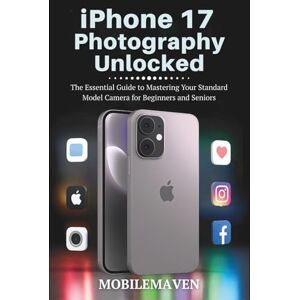 Maven, Mobile iPhone 17 Photography Unlocked: The Essential Guide to Mastering Your Standard Model Camera for Beginners and Seniors (The Ultimate Mobile Mastery) Maven, Mobile iPhone 17 Photography Unlocked: The Essential Guide to Mastering Your Standard Model Camera for Beginners and Seniors (The Ultimate Mobile Mastery)