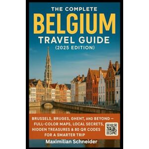 Schneider, Maximilian The Complete Belgium Travel Guide (2025 Edition): Brussels, Bruges, Ghent, and Beyond — Full-Color Maps, Local Secrets, Hidden Treasures & 80 QR Codes ... The Ultimate Global Travel Guide Series) Schneider, Maximilian The Complete Belgium Travel Guide (2025 Edition): Brussels, Bruges, Ghent, and Beyond — Full-Color Maps, Local Secrets, Hidden Treasures & 80 QR Codes ... The Ultimate Global Travel Guide Series)