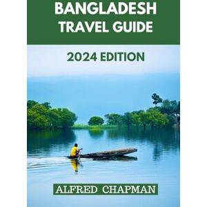 CHAPMAN, ALFRED BANGLADESH TRAVEL GUIDE 2024 EDITION: Discovering Bangladesh: Unraveling Centuries of Tradition and History Across the Land. (ALFRED CHAPMAN TRAVEL GUIDES) CHAPMAN, ALFRED BANGLADESH TRAVEL GUIDE 2024 EDITION: Discovering Bangladesh: Unraveling Centuries of Tradition and History Across the Land. (ALFRED CHAPMAN TRAVEL GUIDES)