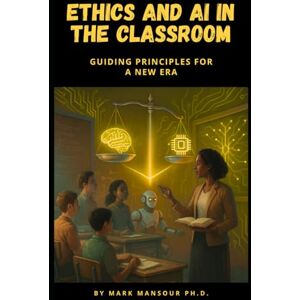 Mansour, Mark Ethics and AI in the Classroom: Guiding Principles for a New Era (Technology and AI) Mansour, Mark Ethics and AI in the Classroom: Guiding Principles for a New Era (Technology and AI)