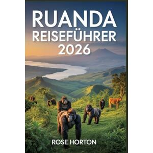 Horton, Rose Ruanda Reiseführer 2026: Erkunden Sie die Schönheit, Kultur und Abenteuer von Afrikas verborgenem Juwel Horton, Rose Ruanda Reiseführer 2026: Erkunden Sie die Schönheit, Kultur und Abenteuer von Afrikas verborgenem Juwel
