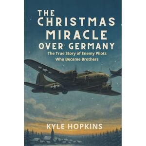 HOPKINS, KYLE The Christmas Miracle Over Germany: The True Story of Enemy Pilots Who Became Brothers HOPKINS, KYLE The Christmas Miracle Over Germany: The True Story of Enemy Pilots Who Became Brothers