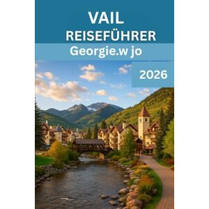 Jo, Georgie W VAIL REISEFÜHRER 2026: „ Ihr umfassender Begleiter für 2026 zur Erkundung der alpinen Schönheit von Vail, seiner Outdoor Abenteuer, der lokalen Kultur und der ganzjährigen Magie“ Jo, Georgie W VAIL REISEFÜHRER 2026: „ Ihr umfassender Begleiter für 2026 zur Erkundung der alpinen Schönheit von Vail, seiner Outdoor Abenteuer, der lokalen Kultur und der ganzjährigen Magie“