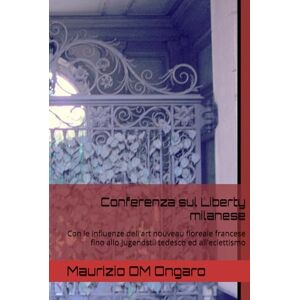 Ongaro, Maurizio OM Conferenza sul Liberty milanese: Con le influenze dell'art nouveau floreale francese fino allo Jugendstil tedesco ed all'eclettismo Ongaro, Maurizio OM Conferenza sul Liberty milanese: Con le influenze dell'art nouveau floreale francese fino allo Jugendstil tedesco ed all'eclettismo