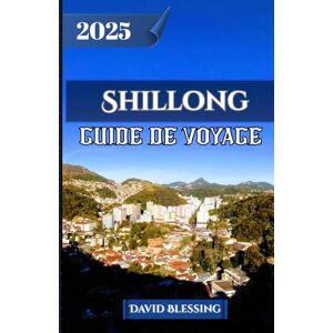 Blessing, David Shillong Guide de voyage 2025: Voyage à travers les cascades, les ponts de racines vivantes, les traditions tribales et les joyaux cachés de l'Écosse de l'Est Blessing, David Shillong Guide de voyage 2025: Voyage à travers les cascades, les ponts de racines vivantes, les traditions tribales et les joyaux cachés de l'Écosse de l'Est