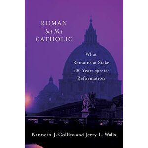 Collins, Kenneth J. Roman but Not Catholic: What Remains at Stake 500 Years After The Reformation Collins, Kenneth J. Roman but Not Catholic: What Remains at Stake 500 Years After The Reformation