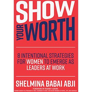 Abji, Shelmina Babai Show Your Worth: 8 Intentional Strategies for Women to Emerge as Leaders at Work: 8 Intentional Practices for Women to Emerge As Leaders at Work Abji, Shelmina Babai Show Your Worth: 8 Intentional Strategies for Women to Emerge as Leaders at Work: 8 Intentional Practices for Women to Emerge As Leaders at Work