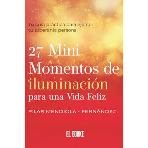 Mendiola - Fernandez, Pilar 27 Mini momentos de iluminación para una vida felíz: Tu guía práctica para ejercer tu soberanía personal Mendiola - Fernandez, Pilar 27 Mini momentos de iluminación para una vida felíz: Tu guía práctica para ejercer tu soberanía personal