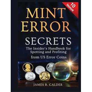 B. Calder, James MINT ERROR SECRETS:: The Insider’s Handbook for Spotting and Profiting from US Error Coins B. Calder, James MINT ERROR SECRETS:: The Insider’s Handbook for Spotting and Profiting from US Error Coins