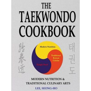Lee The Taekwondo Cookbook Hardcover: Modern Nutrition & Traditional Culinary Arts Fast & Easy Recipes to Enhance Training, Increase Stamina & Improve Recovery (Taekwondo Cookbooks & Diet) Lee The Taekwondo Cookbook Hardcover: Modern Nutrition & Traditional Culinary Arts Fast & Easy Recipes to Enhance Training, Increase Stamina & Improve Recovery (Taekwondo Cookbooks & Diet)