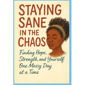 Demming, Cyndie Staying Sane in the Chaos: Finding Hope, Strength and Yourself One Messy Day at a Time Demming, Cyndie Staying Sane in the Chaos: Finding Hope, Strength and Yourself One Messy Day at a Time
