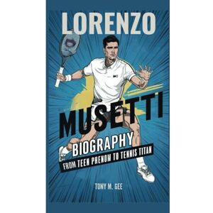 Gee, Tony M. LORENZO MUSETTI BIOGRAPHY: From Teen Phenom to Tennis Titan Gee, Tony M. LORENZO MUSETTI BIOGRAPHY: From Teen Phenom to Tennis Titan