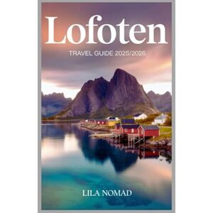 Nomad, Lila Lofoten Travel Guide 2025/2026: Discover Norway’s Arctic Gem with Scenic Drives, Outdoor Adventures, and Local Secrets (Smart destination) Nomad, Lila Lofoten Travel Guide 2025/2026: Discover Norway’s Arctic Gem with Scenic Drives, Outdoor Adventures, and Local Secrets (Smart destination)