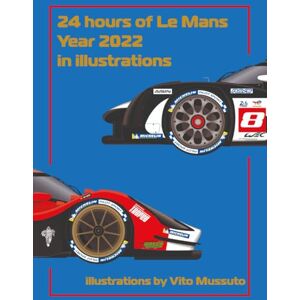 Mussuto, Vito 24 Hours of Le Mans Year 2022 in illustrations (24 Hours of Le Mans Year In illustrations) Mussuto, Vito 24 Hours of Le Mans Year 2022 in illustrations (24 Hours of Le Mans Year In illustrations)