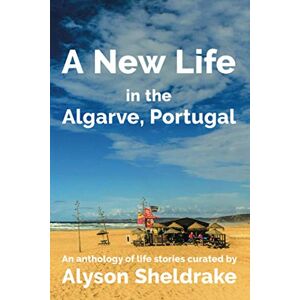 Sheldrake, Alyson A New Life in the Algarve, Portugal: An anthology of life stories: 3 (The Algarve Dream Series) Sheldrake, Alyson A New Life in the Algarve, Portugal: An anthology of life stories: 3 (The Algarve Dream Series)