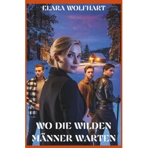 Wolfhart, Elara WO DIE WILDEN MÄNNER WARTEN: EINE VERFÜHRERISCHE, EMOTIONALE MILITÄRISCHE REVERSE-HAREM-ROMANZE Wolfhart, Elara WO DIE WILDEN MÄNNER WARTEN: EINE VERFÜHRERISCHE, EMOTIONALE MILITÄRISCHE REVERSE-HAREM-ROMANZE