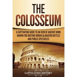 History, Captivating The Colosseum: A Captivating Guide to an Icon of Ancient Rome Known for Hosting Roman Gladiator Battles and Public Spectacles (The Ancient Romans) History, Captivating The Colosseum: A Captivating Guide to an Icon of Ancient Rome Known for Hosting Roman Gladiator Battles and Public Spectacles (The Ancient Romans)