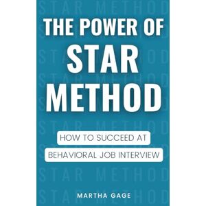 Gage, Martha The Power of STAR Method: How to Succeed at Behavioral Job Interview Gage, Martha The Power of STAR Method: How to Succeed at Behavioral Job Interview