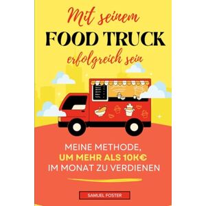 Foster, Samuel Mit seinem Food Truck erfolgreich sein: Meine Methode, um mehr als 10.000 € pro Monat zu verdienen Wie man einen Food Truck aufbaut und eröffnet ... Food Truck Ein Unternehmen gründen Foster, Samuel Mit seinem Food Truck erfolgreich sein: Meine Methode, um mehr als 10.000 € pro Monat zu verdienen Wie man einen Food Truck aufbaut und eröffnet ... Food Truck Ein Unternehmen gründen