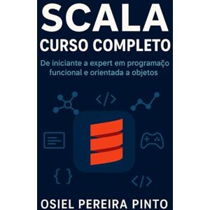 PINTO, OSIEL Scala: Curso Completo: De iniciante a expert em programação funcional e orientada a objetos PINTO, OSIEL Scala: Curso Completo: De iniciante a expert em programação funcional e orientada a objetos