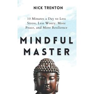 Trenton, Nick Mindful Master: 10 Minutes a Day to Less Stress, Less Worry, More Peace, and More Resilience (Mental and Emotional Abundance) Trenton, Nick Mindful Master: 10 Minutes a Day to Less Stress, Less Worry, More Peace, and More Resilience (Mental and Emotional Abundance)