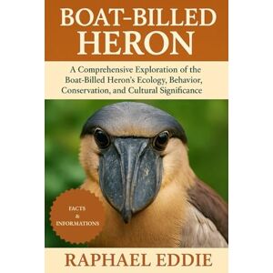 EDDIE, RAPHAEL BOAT-BILLED HERON: A Comprehensive Exploration of the Boat-Billed Heron’s Ecology, Behavior, Conservation, and Cultural Significance EDDIE, RAPHAEL BOAT-BILLED HERON: A Comprehensive Exploration of the Boat-Billed Heron’s Ecology, Behavior, Conservation, and Cultural Significance