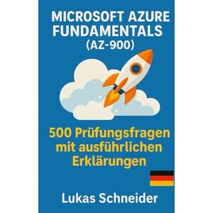 Schneider, Lukas Microsoft Azure Fundamentals (AZ-900): 500 Prüfungsfragen mit ausführlichen Erklärungen Schneider, Lukas Microsoft Azure Fundamentals (AZ-900): 500 Prüfungsfragen mit ausführlichen Erklärungen