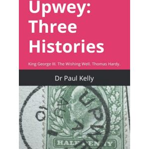 Kelly, Dr Paul Upwey: Three Histories: King George III. The Wishing Well. Thomas Hardy Kelly, Dr Paul Upwey: Three Histories: King George III. The Wishing Well. Thomas Hardy