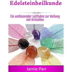 Parr, Jamie Edelsteinheilkunde: Ein umfassender Leitfaden zur Heilung mit Kristallen Parr, Jamie Edelsteinheilkunde: Ein umfassender Leitfaden zur Heilung mit Kristallen