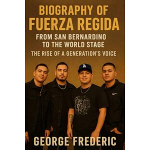 Frederic, George Biography of Fuerza Regida: From San Bernardino to the World Stage the Rise of a Generation's voice Frederic, George Biography of Fuerza Regida: From San Bernardino to the World Stage the Rise of a Generation's voice