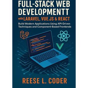 Coder, Reese L. Full-Stack Web Development with Laravel, Vue.js & React: Build Modern Applications Using API-Driven Techniques and Component-Based Frontends Coder, Reese L. Full-Stack Web Development with Laravel, Vue.js & React: Build Modern Applications Using API-Driven Techniques and Component-Based Frontends