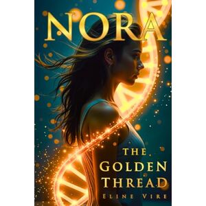 Vire, Eline NORA: THE GOLDEN THREAD: A Mind-Bending Science Fiction Thriller About Genetic Memory, Time Manipulation, and Reality Alteration Vire, Eline NORA: THE GOLDEN THREAD: A Mind-Bending Science Fiction Thriller About Genetic Memory, Time Manipulation, and Reality Alteration