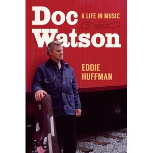 Eddie Huffman Doc Watson: A Life in Music (American Music: New Roots) Eddie Huffman Doc Watson: A Life in Music (American Music: New Roots)