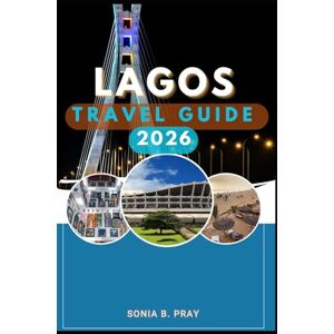 PRAY, SONIA B. LAGOS TRAVEL GUIDE 2026: Lagos 2026: Discover the Soul of Nigeria Through Culture, Coastlines, City Life & Untamed Adventure PRAY, SONIA B. LAGOS TRAVEL GUIDE 2026: Lagos 2026: Discover the Soul of Nigeria Through Culture, Coastlines, City Life & Untamed Adventure