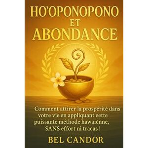 CANDOR, BEL HO'OPONOPONO ET ABONDANCE: Comment attirer la prospérité dans votre vie en appliquant cette puissante méthode hawaïenne, SANS effort ni tracas !: 9 (ho'oponopono et lois spirituelles) CANDOR, BEL HO'OPONOPONO ET ABONDANCE: Comment attirer la prospérité dans votre vie en appliquant cette puissante méthode hawaïenne, SANS effort ni tracas !: 9 (ho'oponopono et lois spirituelles)