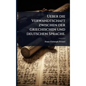 Frenzel, Franz Christoph Ueber die Verwandtschaft zwischen der griechischen und deutschen Sprache. Frenzel, Franz Christoph Ueber die Verwandtschaft zwischen der griechischen und deutschen Sprache.