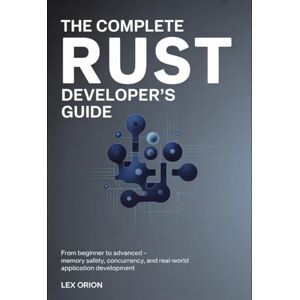 Orion The Complete Rust Developer's Guide: From Beginner to Advanced – Memory Safety, Concurrency, and Real-World Application Development Orion The Complete Rust Developer's Guide: From Beginner to Advanced – Memory Safety, Concurrency, and Real-World Application Development