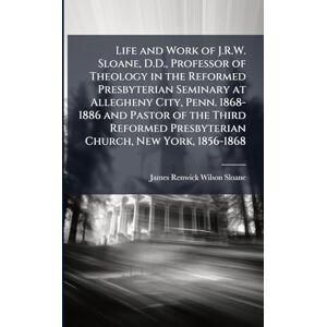 Wilson Life and Work of J.R.W. Sloane, D.D., Professor of Theology in the Reformed Presbyterian Seminary at Allegheny City, Penn. 1868-1886 and Pastor of the ... Presbyterian Church, New York, 1856-1868 Wilson Life and Work of J.R.W. Sloane, D.D., Professor of Theology in the Reformed Presbyterian Seminary at Allegheny City, Penn. 1868-1886 and Pastor of the ... Presbyterian Church, New York, 1856-1868