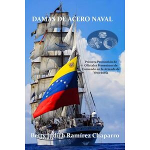 Ramirez Chaparro, Betty Jhuditt Damas de acero naval: Primera Promoción de Oficiales Femeninos de Comando en la Armada de Venezuela Ramirez Chaparro, Betty Jhuditt Damas de acero naval: Primera Promoción de Oficiales Femeninos de Comando en la Armada de Venezuela