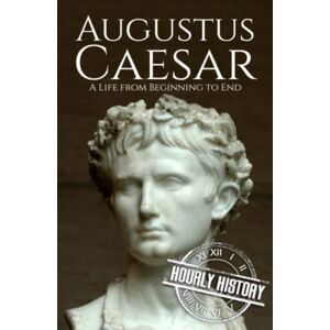 History, Hourly Augustus Caesar: A Life from Beginning to End (Roman Emperors) History, Hourly Augustus Caesar: A Life from Beginning to End (Roman Emperors)