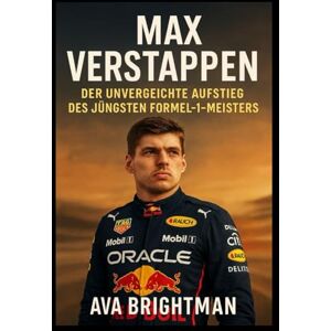 BRIGHTMAN, AVA MAX VERSTAPPEN DER UNVERECHTE AUFSTIEG DES JÜNGSTEN FORMEL-1-MEISTERS BRIGHTMAN, AVA MAX VERSTAPPEN DER UNVERECHTE AUFSTIEG DES JÜNGSTEN FORMEL-1-MEISTERS