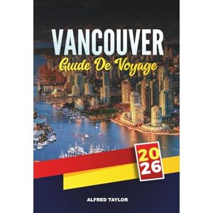 Taylor GUIDE DE VOYAGE VANCOUVER 2026: Explorez le joyau de la côte ouest du Canada avec des attractions, des sentiers naturels, une cuisine locale, des ... des endroits cachés et des conseils de voyage Taylor GUIDE DE VOYAGE VANCOUVER 2026: Explorez le joyau de la côte ouest du Canada avec des attractions, des sentiers naturels, une cuisine locale, des ... des endroits cachés et des conseils de voyage