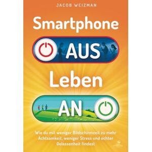 Weizman, Jacob Smartphone aus – Leben an: Wie du mit weniger Bildschirmzeit zu mehr Achtsamkeit, weniger Stress und echter Gelassenheit findest Weizman, Jacob Smartphone aus – Leben an: Wie du mit weniger Bildschirmzeit zu mehr Achtsamkeit, weniger Stress und echter Gelassenheit findest