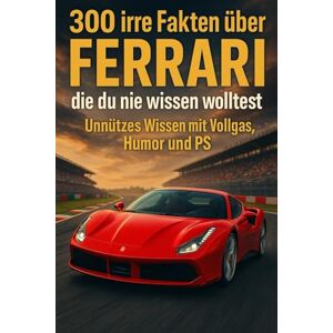 Caravan, Chris 300 irre Fakten über Ferrari, die du nie wissen wolltest: Unnützes Wissen mit Vollgas, Humor und PS Caravan, Chris 300 irre Fakten über Ferrari, die du nie wissen wolltest: Unnützes Wissen mit Vollgas, Humor und PS