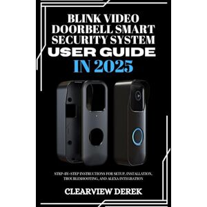 DEREK, ClearView BLINK VIDEO DOORBELL SMART SECURITY SYSTEM USER GUIDE IN 2025: Step-by-Step Instructions for Setup, Installation, Troubleshooting, and Alexa Integration DEREK, ClearView BLINK VIDEO DOORBELL SMART SECURITY SYSTEM USER GUIDE IN 2025: Step-by-Step Instructions for Setup, Installation, Troubleshooting, and Alexa Integration