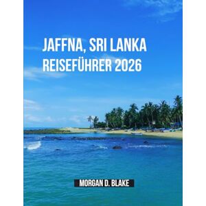 Blake, Morgan D. Jaffna, Sri Lanka Reiseführer 2026: Entdecken Sie das Herz der nördlichen Halbinsel Sri Lankas: Kultur, Küche und verborgene Schätze Blake, Morgan D. Jaffna, Sri Lanka Reiseführer 2026: Entdecken Sie das Herz der nördlichen Halbinsel Sri Lankas: Kultur, Küche und verborgene Schätze