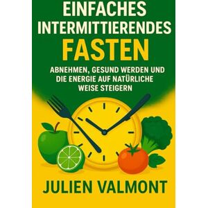 Valmont, Julien Einfaches Intermittierendes Fasten: Abnehmen, gesund werden und die energie auf natürliche weise steigern Valmont, Julien Einfaches Intermittierendes Fasten: Abnehmen, gesund werden und die energie auf natürliche weise steigern